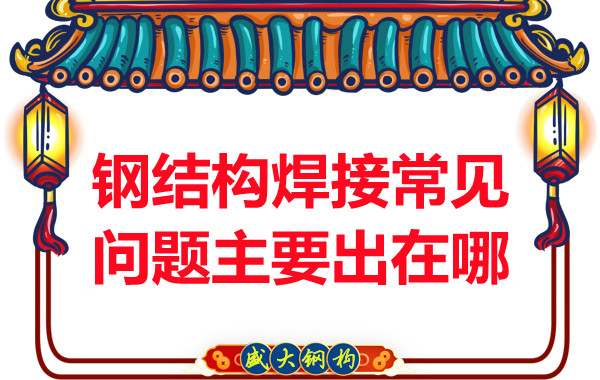 山西鋼結(jié)構(gòu)廠家：鋼結(jié)構(gòu)焊接常見問題主要出在哪