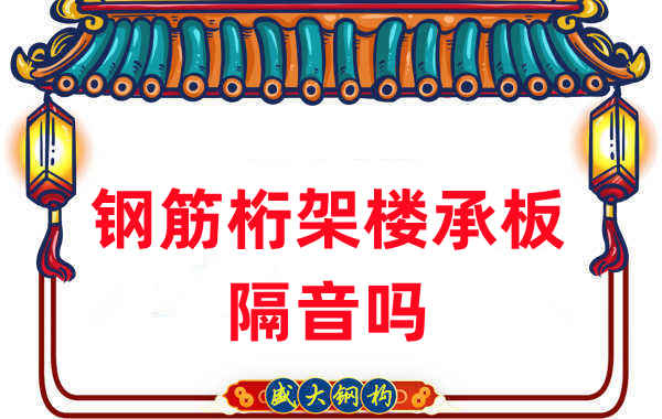 鋼筋桁架樓承板隔音嗎？聽聽樓承板廠家怎么說